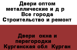 Двери оптом,металлические и д.р - Все города Строительство и ремонт » Двери, окна и перегородки   . Курганская обл.,Курган г.